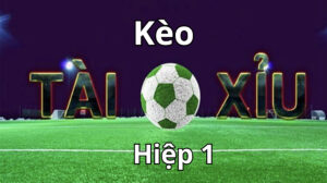 Tổng quan loại kèo tài xỉu hiệp 1